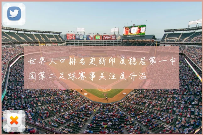 世界人口排名更新印度稳居第一中国第二足球赛事关注度升温